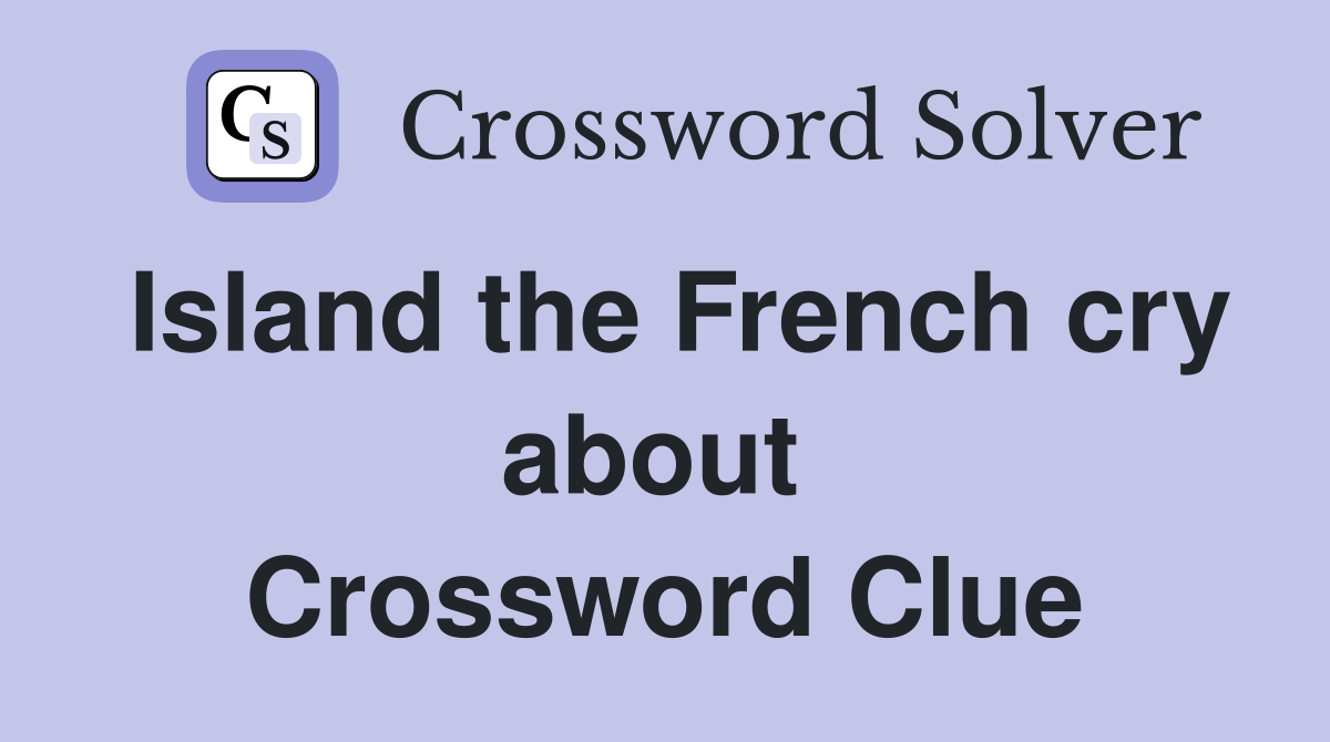 Island the French cry about  Crossword Clue