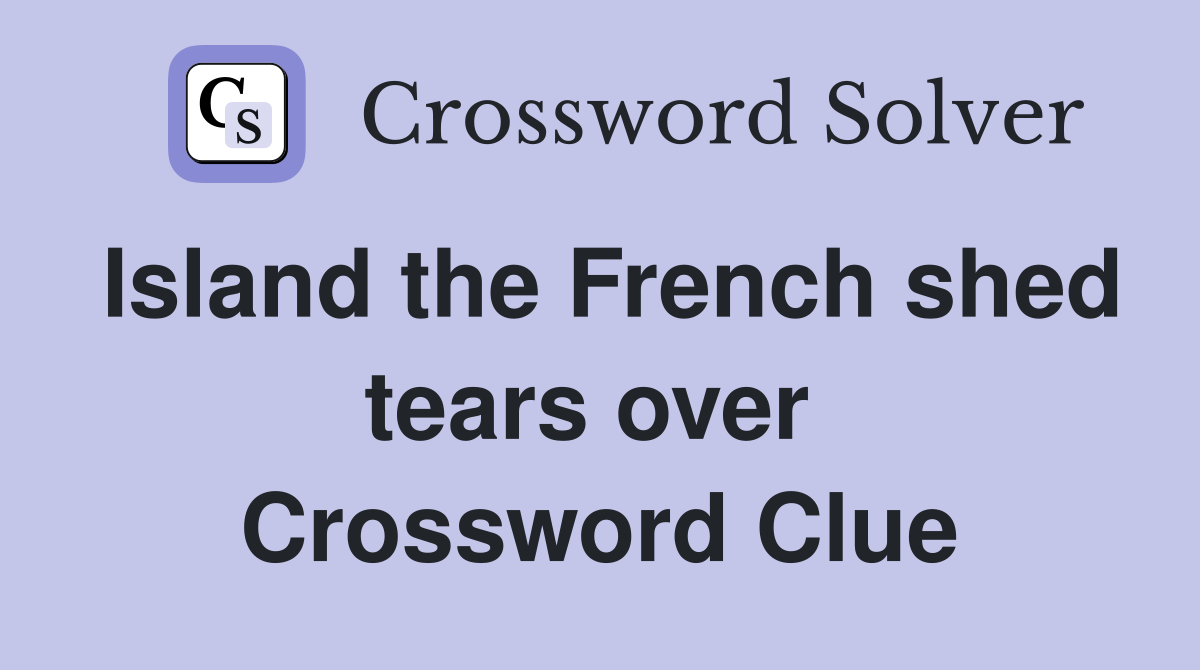 Island the French shed tears over  Crossword Clue