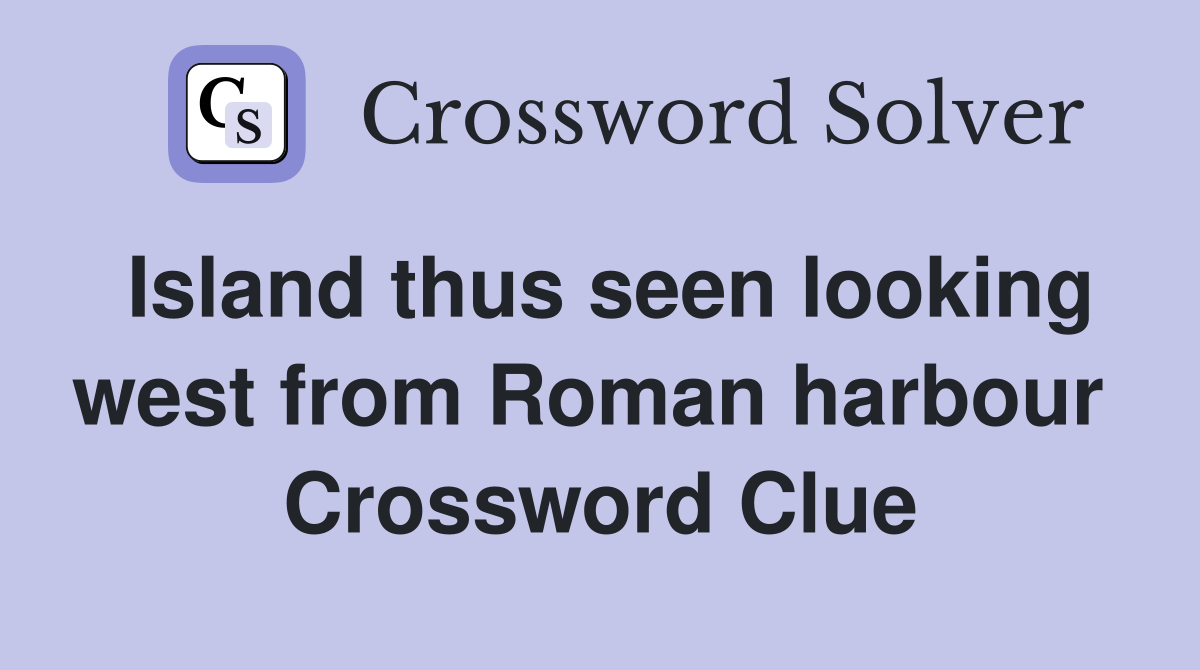 Island thus seen looking west from Roman harbour  Crossword Clue