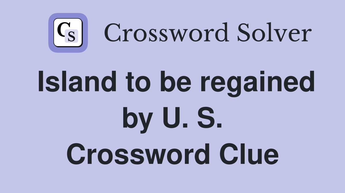Island to be regained by U. S. Crossword Clue