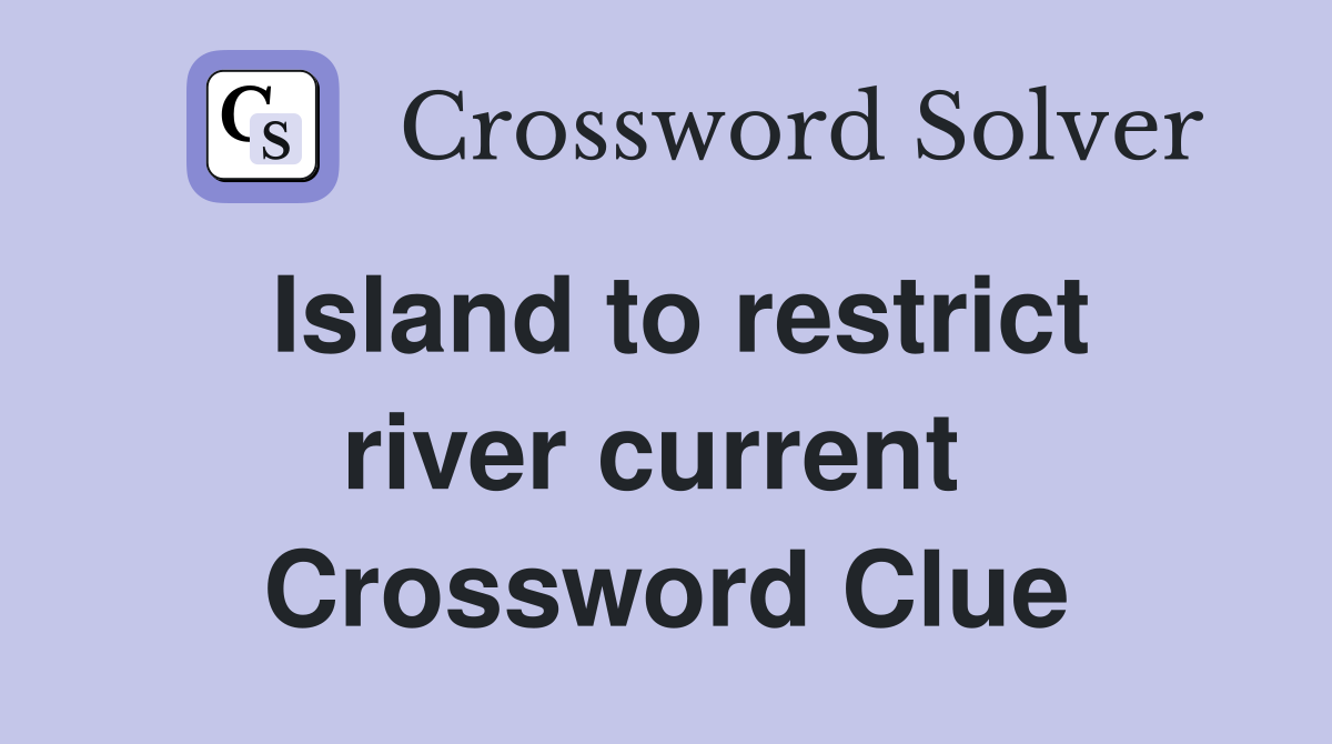 Island to restrict river current  Crossword Clue