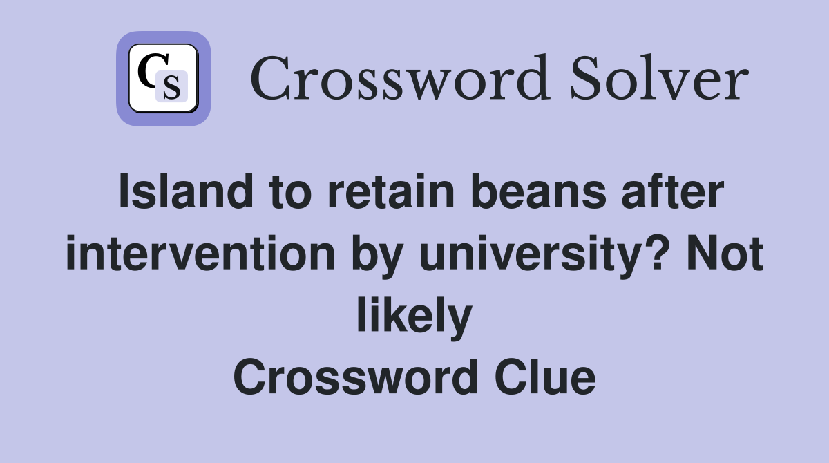 Island to retain beans after intervention by university? Not likely Crossword Clue