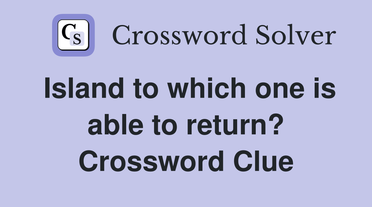 Island to which one is able to return? Crossword Clue