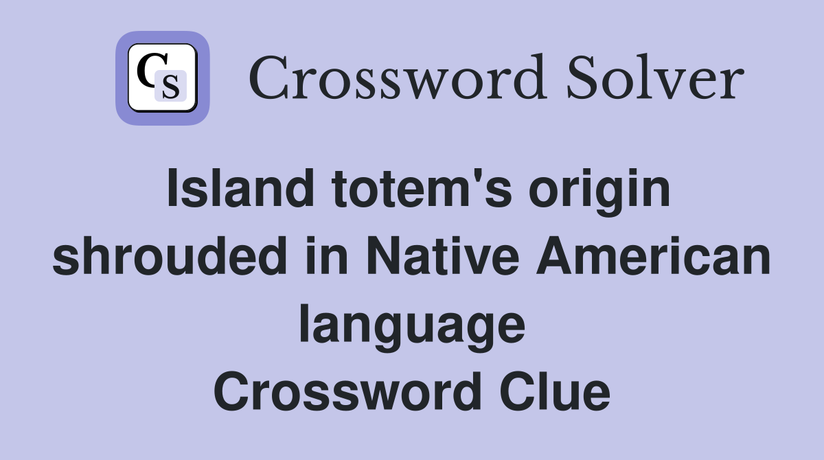 Island totem's origin shrouded in Native American language Crossword Clue