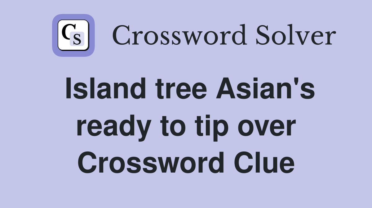 Island tree Asian's ready to tip over Crossword Clue