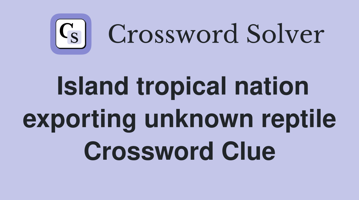 Island tropical nation exporting unknown reptile Crossword Clue