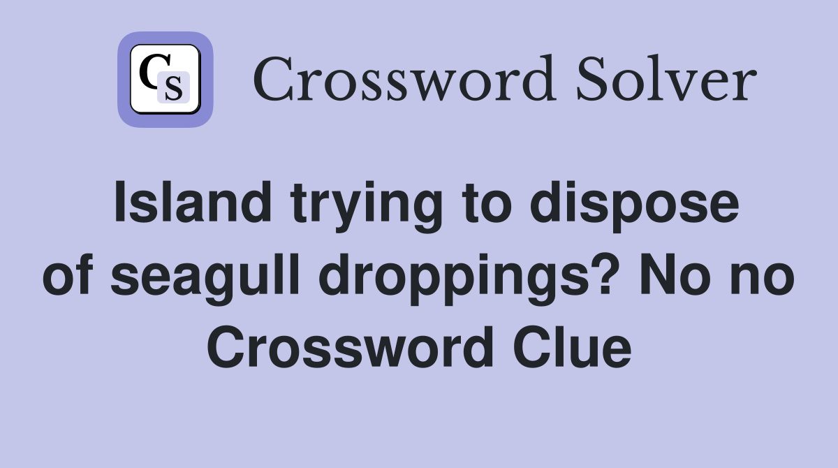 Island trying to dispose of seagull droppings? No no Crossword Clue