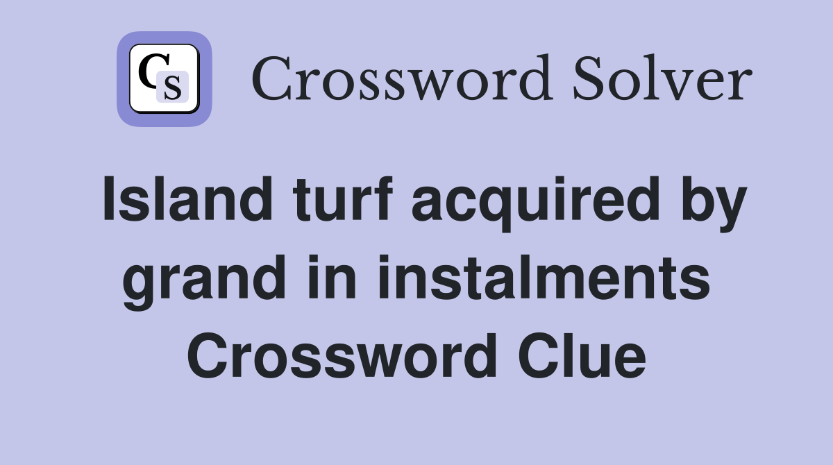 Island turf acquired by grand in instalments Crossword Clue