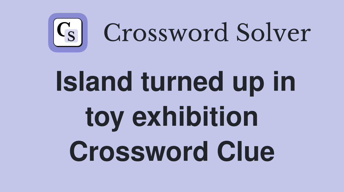 Island turned up in toy exhibition Crossword Clue