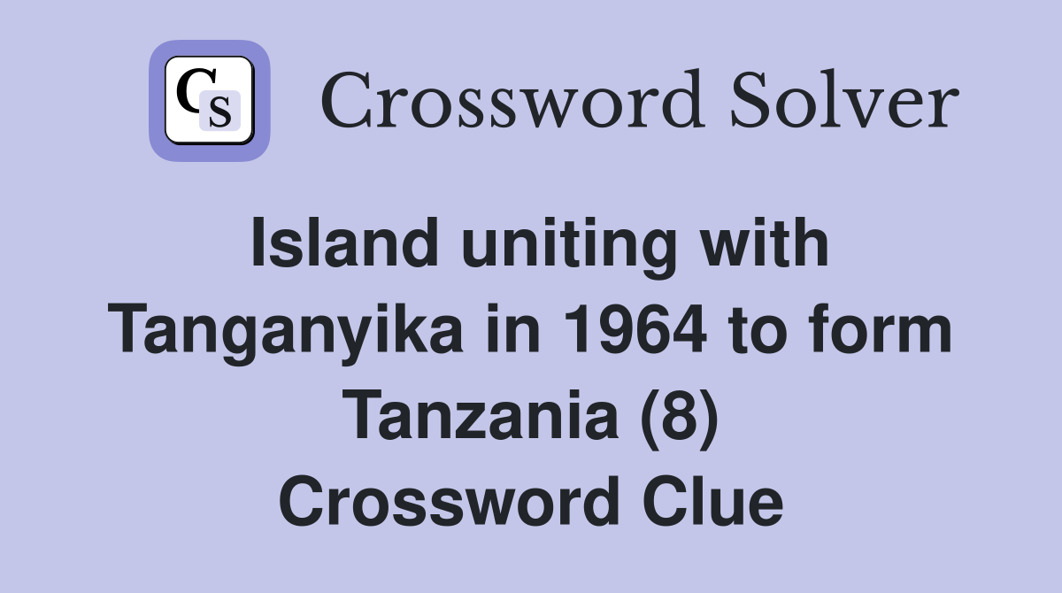 Island uniting with Tanganyika in 1964 to form Tanzania (8) Crossword Clue