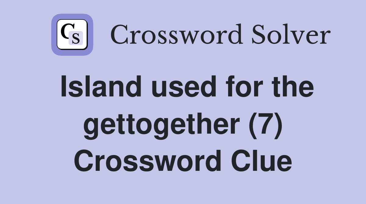 Island used for the gettogether (7) Crossword Clue