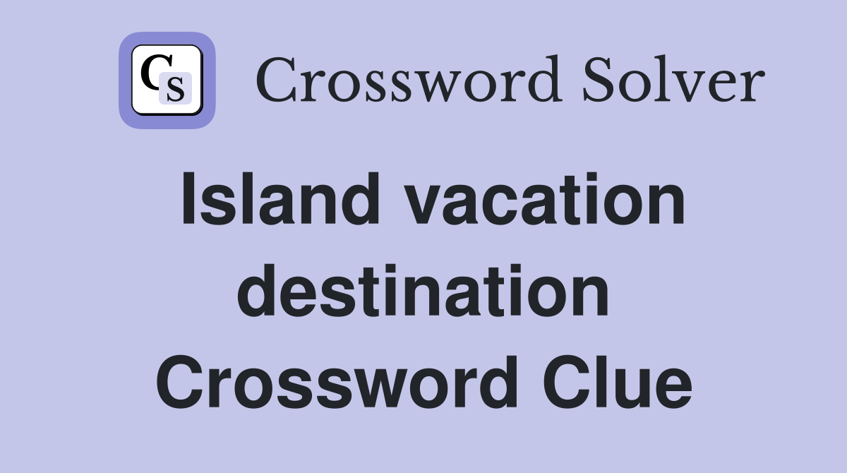 Island vacation destination Crossword Clue