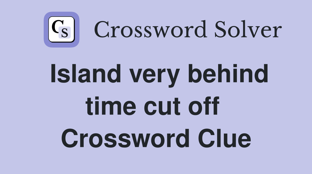 Island very behind time cut off  Crossword Clue
