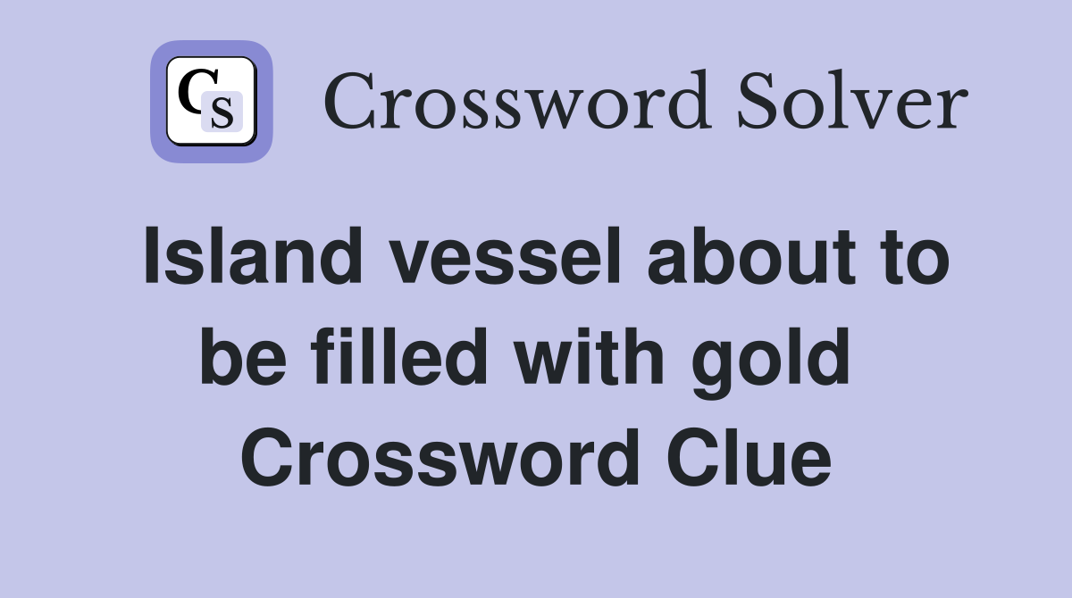 Island vessel about to be filled with gold  Crossword Clue