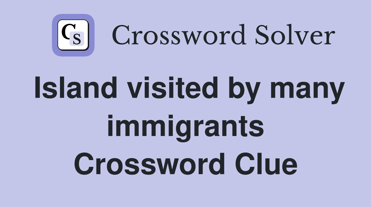 Island visited by many immigrants Crossword Clue