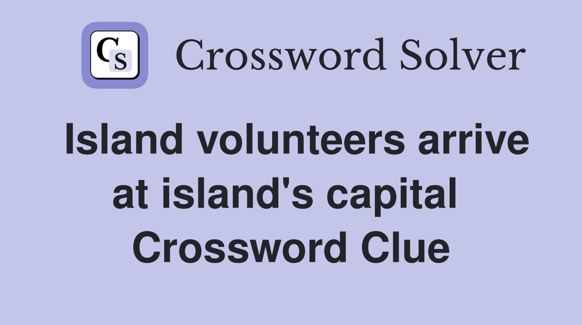 Island volunteers arrive at island's capital  Crossword Clue