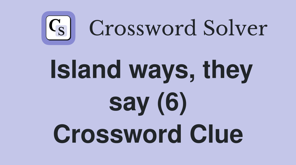 Island ways, they say (6) Crossword Clue