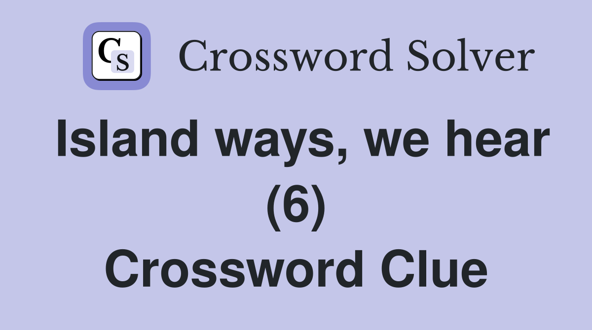 Island ways, we hear (6) Crossword Clue