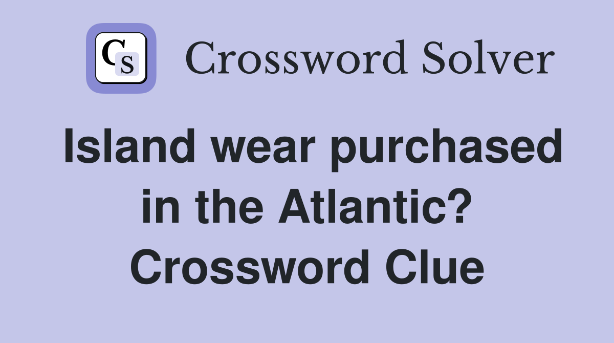 Island wear purchased in the Atlantic? Crossword Clue