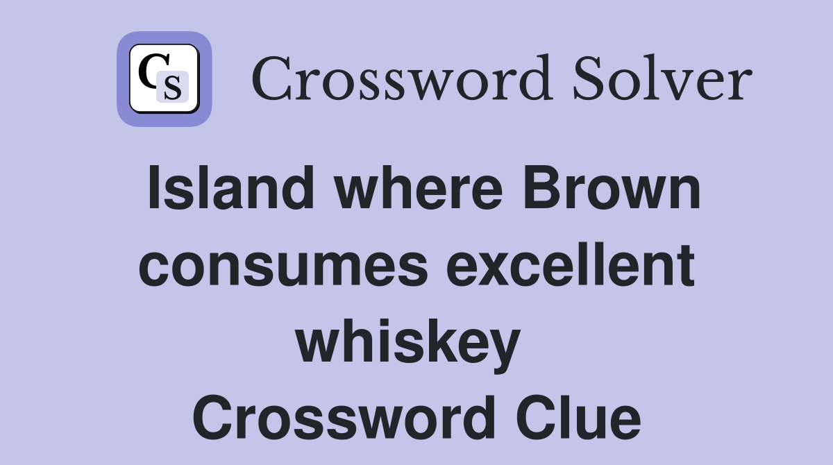 Island where Brown consumes excellent whiskey  Crossword Clue