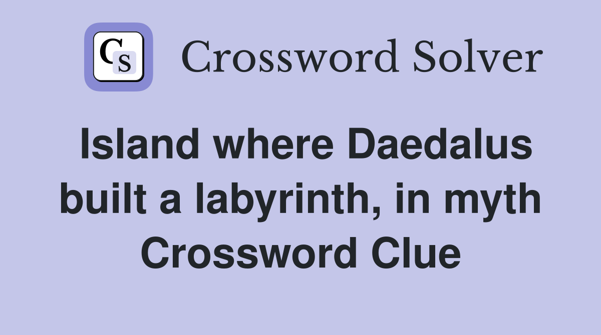 Island where Daedalus built a labyrinth, in myth Crossword Clue