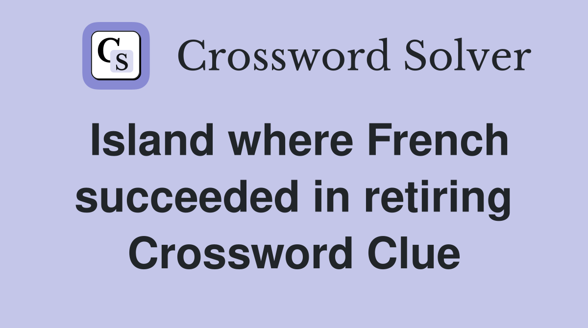 Island where French succeeded in retiring Crossword Clue