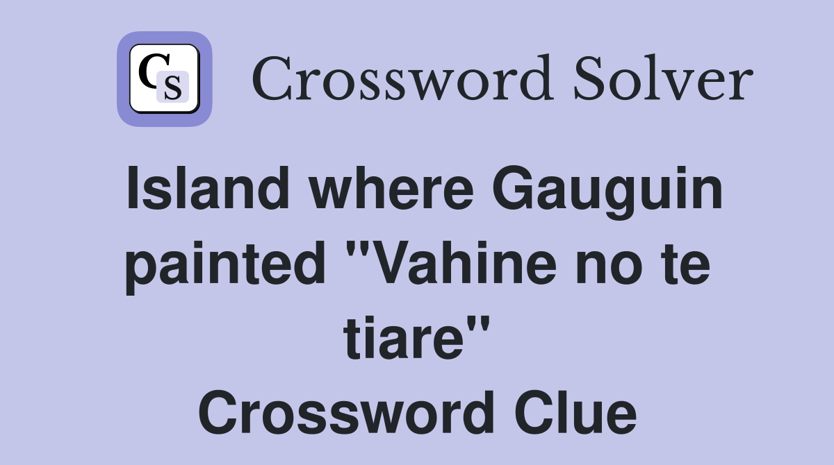 Island where Gauguin painted "Vahine no te tiare" Crossword Clue