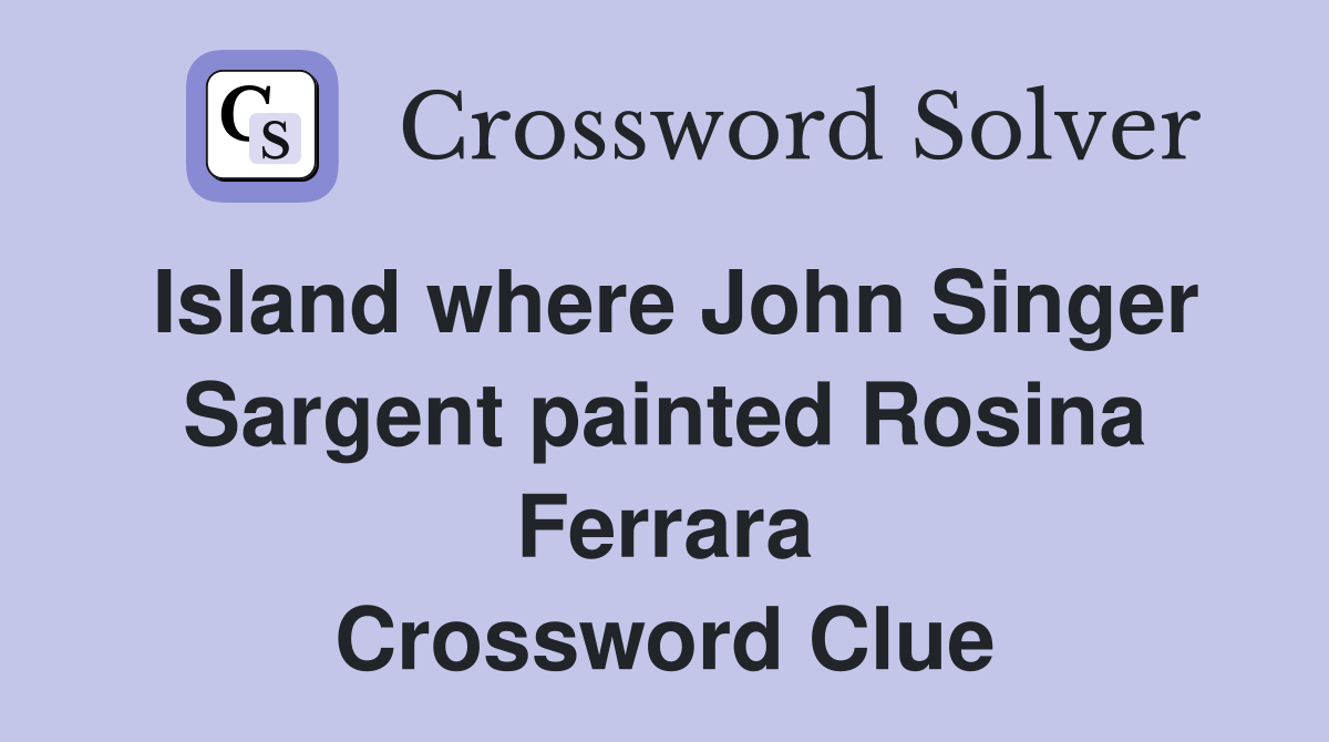 Island where John Singer Sargent painted Rosina Ferrara Crossword Clue