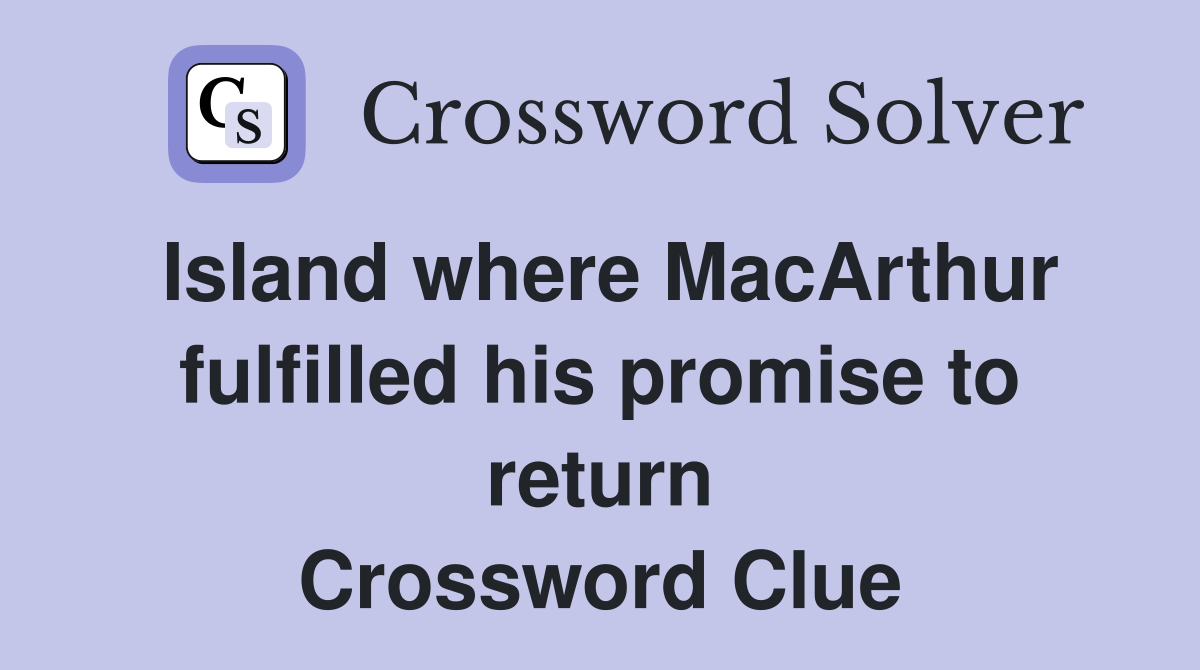 Island where MacArthur fulfilled his promise to return Crossword Clue