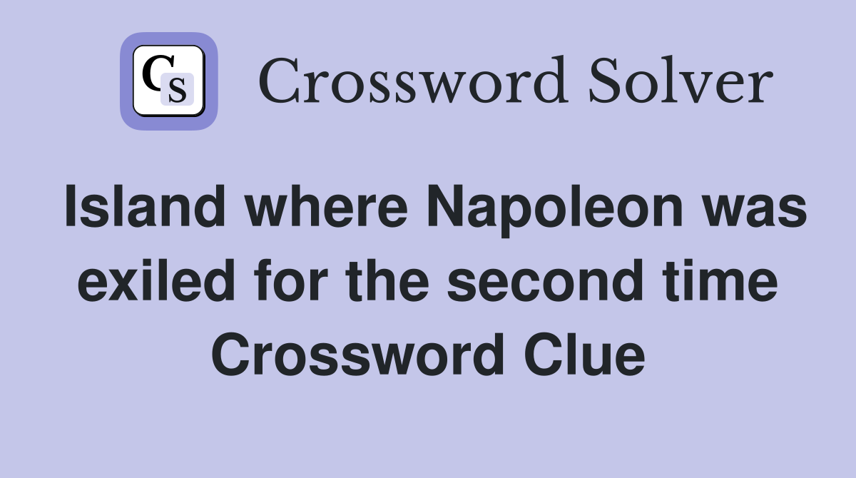 Island where Napoleon was exiled for the second time Crossword Clue