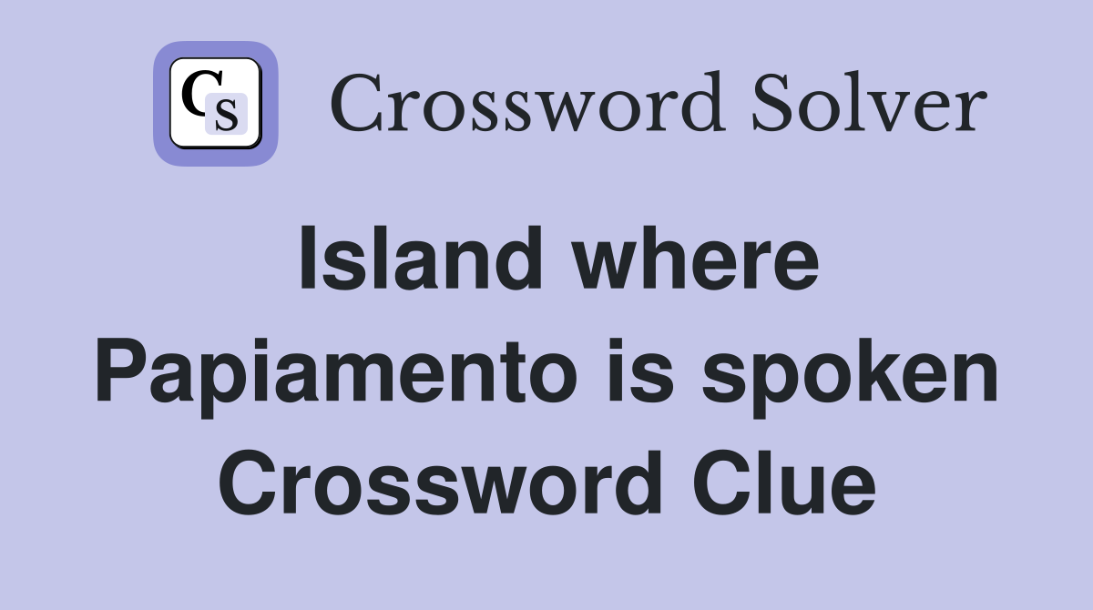 Island where Papiamento is spoken Crossword Clue