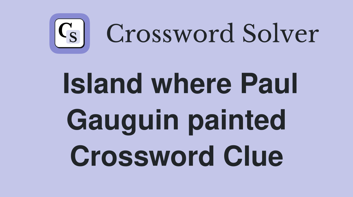 Island where Paul Gauguin painted Crossword Clue