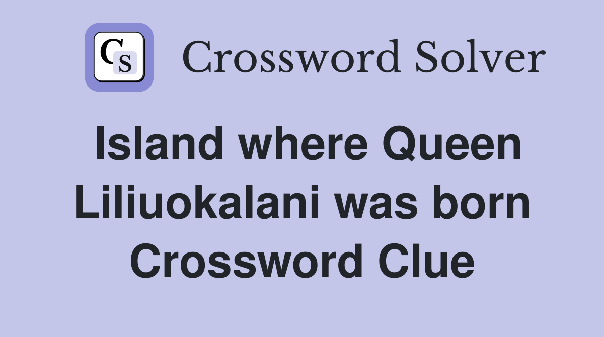 Island where Queen Liliuokalani was born Crossword Clue