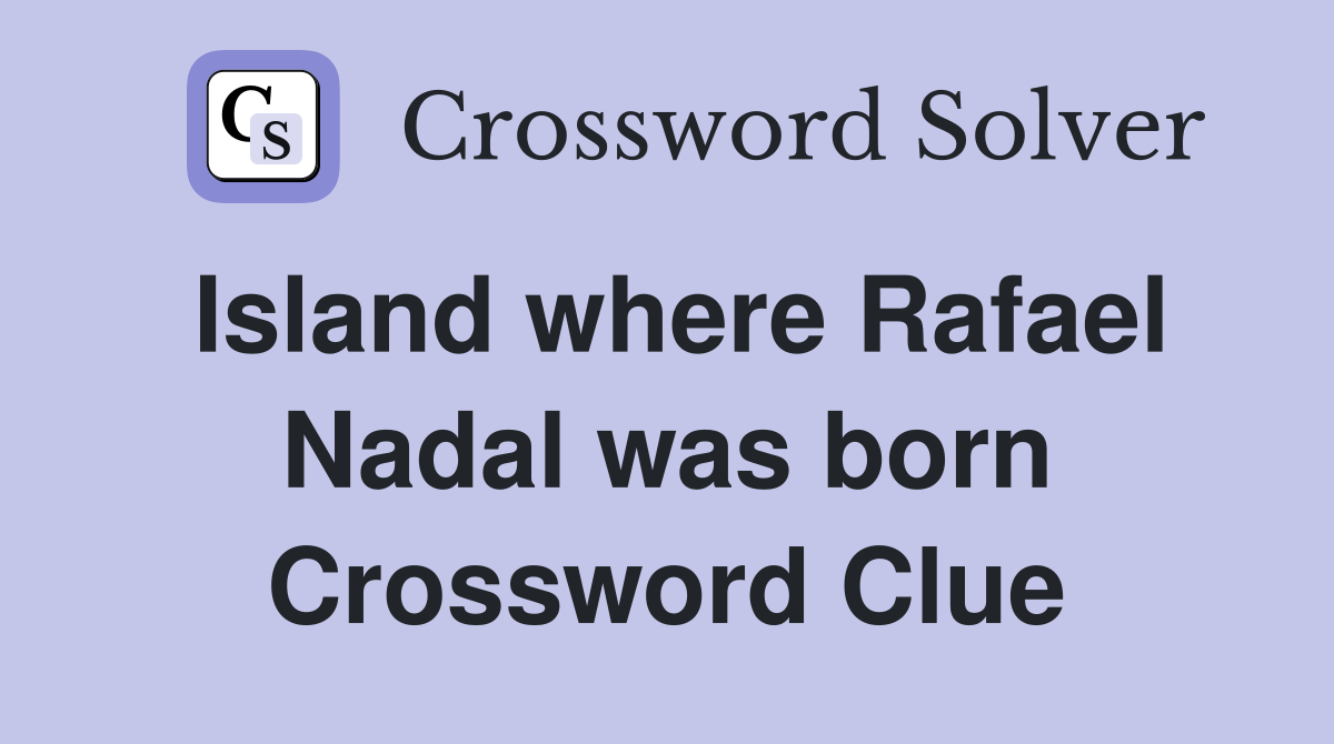 Island where Rafael Nadal was born Crossword Clue