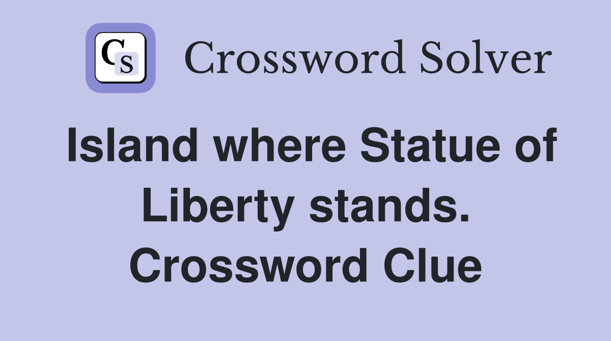 Island where Statue of Liberty stands. Crossword Clue