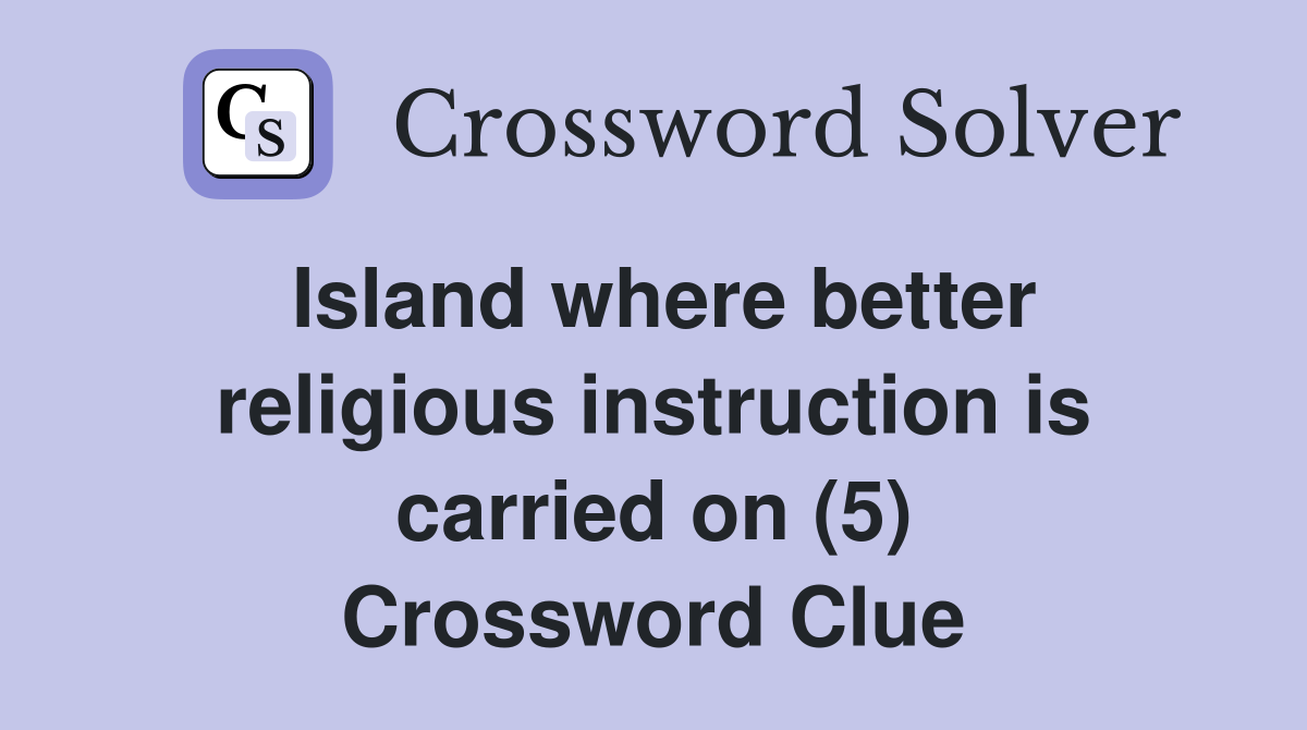Island where better religious instruction is carried on (5) Crossword Clue