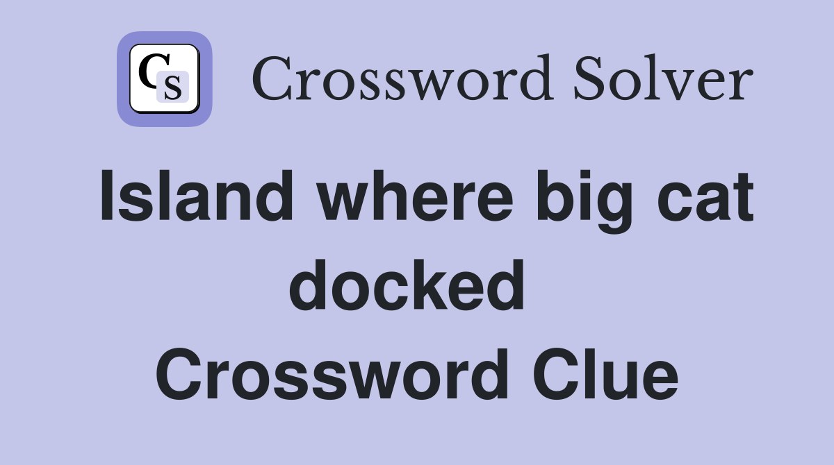 Island where big cat docked  Crossword Clue