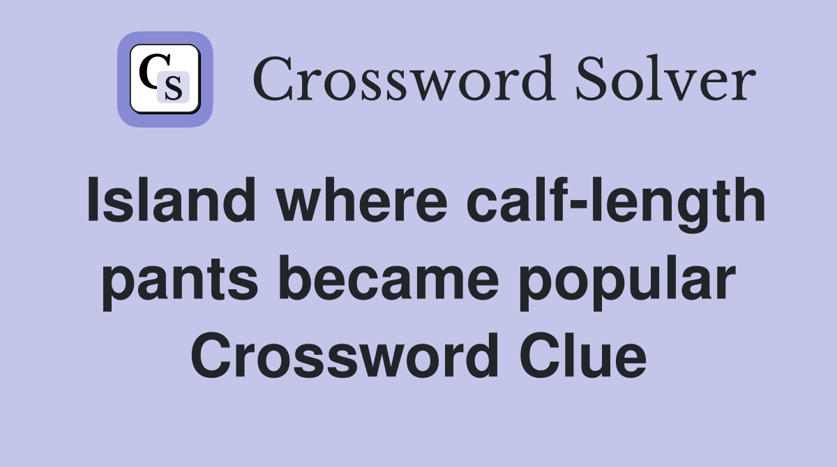 Island where calf-length pants became popular Crossword Clue