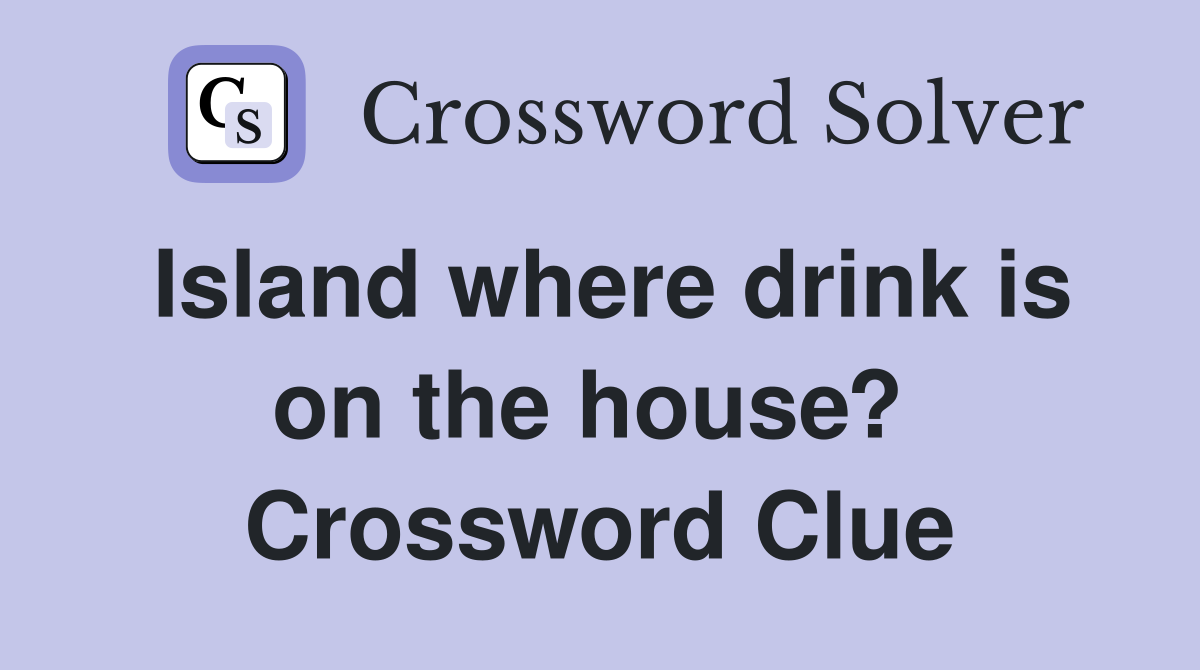 Island where drink is on the house?  Crossword Clue