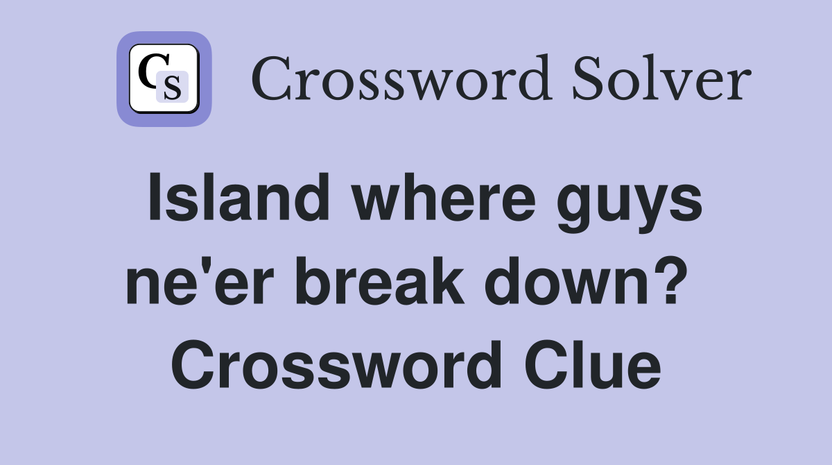 Island where guys ne'er break down?  Crossword Clue