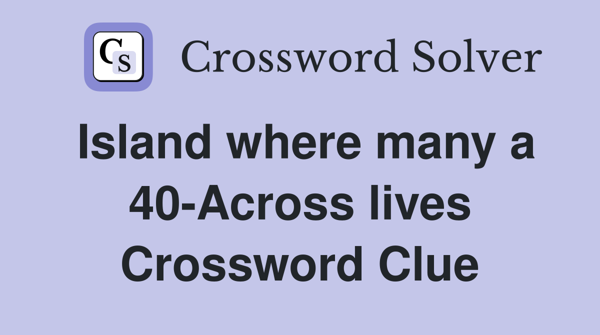 Island where many a 40-Across lives Crossword Clue