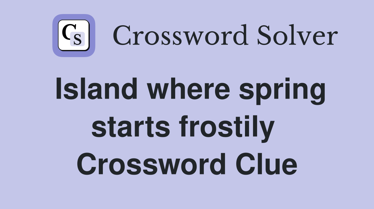 Island where spring starts frostily  Crossword Clue