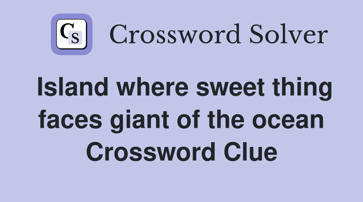 Island where sweet thing faces giant of the ocean Crossword Clue