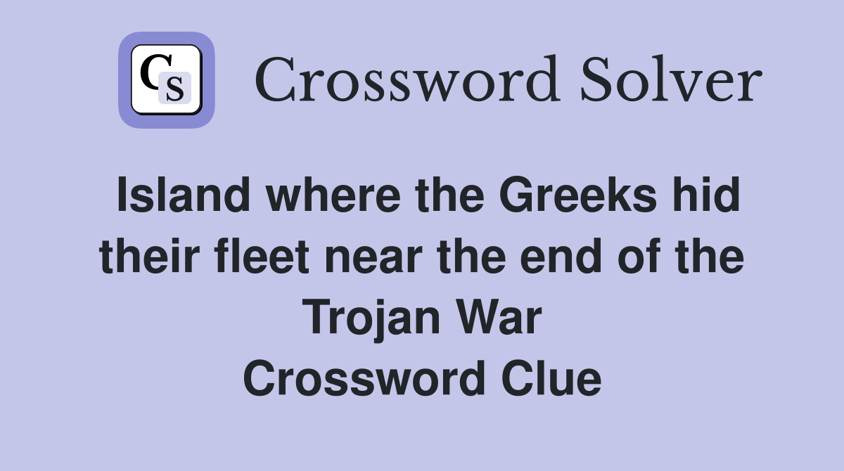 Island where the Greeks hid their fleet near the end of the Trojan War Crossword Clue