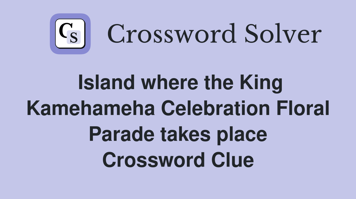 Island where the King Kamehameha Celebration Floral Parade takes place Crossword Clue