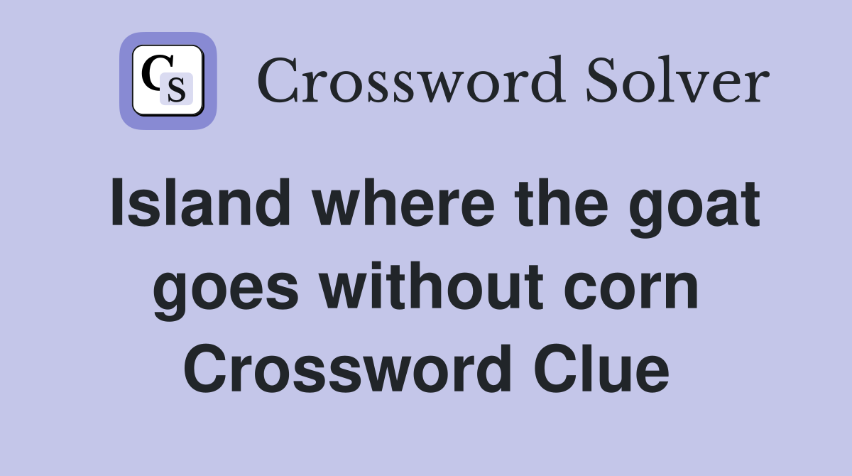 Island where the goat goes without corn Crossword Clue