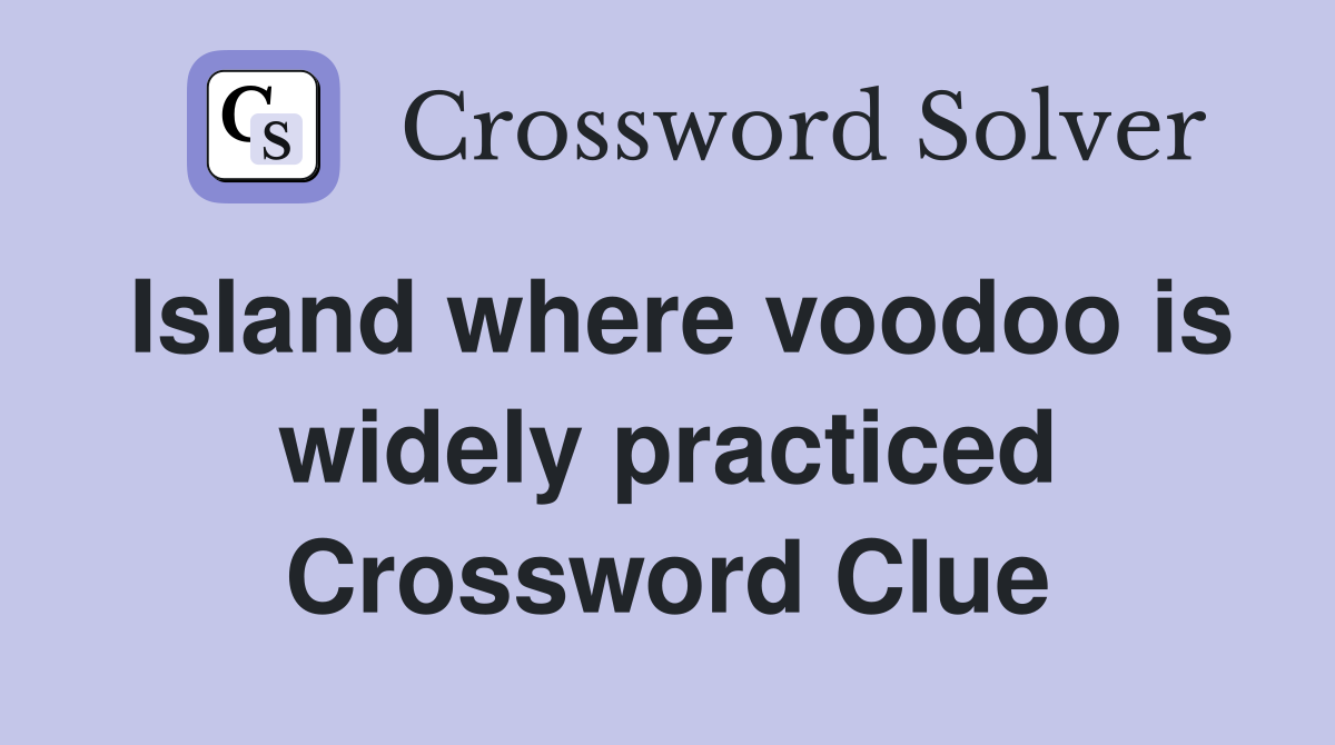 Island where voodoo is widely practiced Crossword Clue