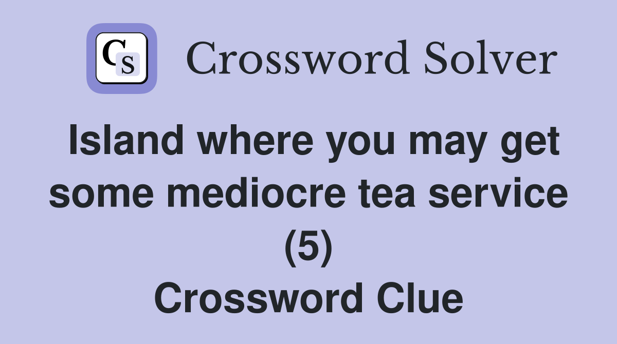 Island where you may get some mediocre tea service (5) Crossword Clue