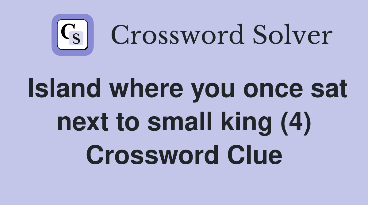 Island where you once sat next to small king (4) Crossword Clue