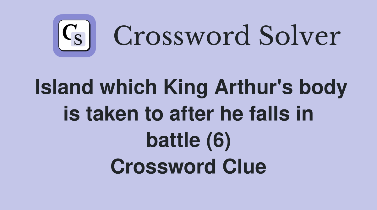 Island which King Arthur's body is taken to after he falls in battle (6) Crossword Clue